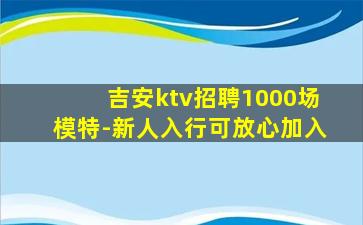 吉安ktv招聘1000场模特-新人入行可放心加入